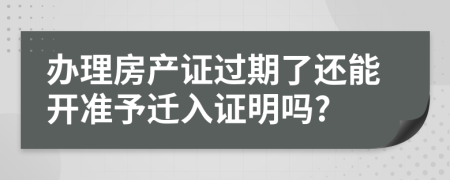 辦理房產(chǎn)證過(guò)期了還能開(kāi)準(zhǔn)予遷入證明嗎?