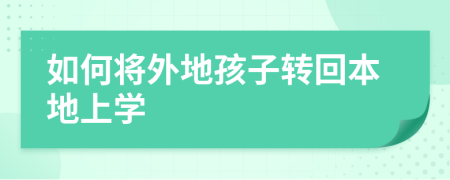 如何將外地孩子轉(zhuǎn)回本地上學(xué)