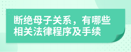 斷絕母子關(guān)系，有哪些相關(guān)法律程序及手續(xù)
