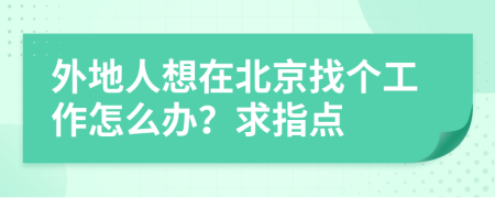 外地人想在北京找個工作怎么辦？求指點