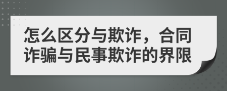 怎么區(qū)分與欺詐，合同詐騙與民事欺詐的界限