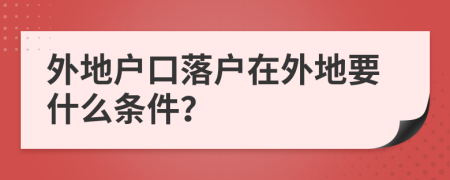 外地戶口落戶在外地要什么條件？