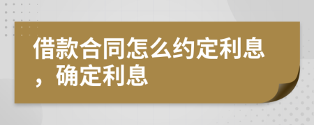 借款合同怎么約定利息，確定利息