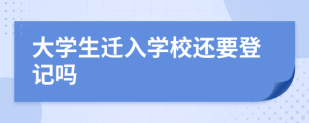 大學(xué)生遷入學(xué)校還要登記嗎