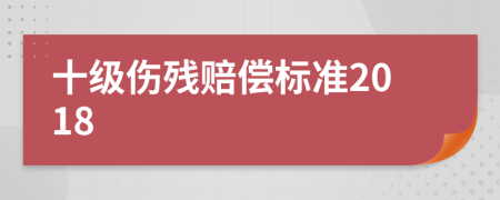 十級(jí)傷殘賠償標(biāo)準(zhǔn)2018