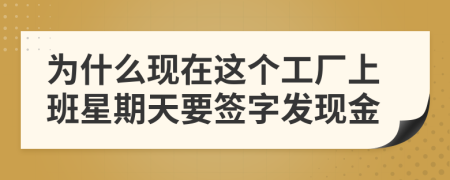 為什么現(xiàn)在這個(gè)工廠上班星期天要簽字發(fā)現(xiàn)金
