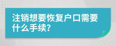 注銷想要恢復(fù)戶口需要什么手續(xù)？