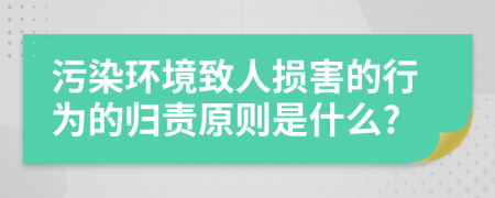 污染環(huán)境致人損害的行為的歸責(zé)原則是什么?