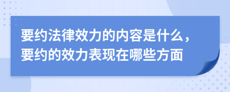要約法律效力的內(nèi)容是什么，要約的效力表現(xiàn)在哪些方面