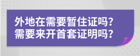 外地在需要暫住證嗎？需要來開首套證明嗎？