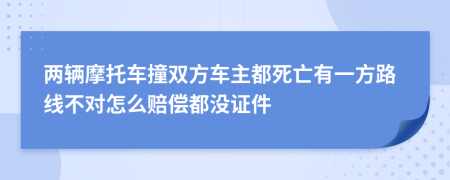 兩輛摩托車撞雙方車主都死亡有一方路線不對怎么賠償都沒證件