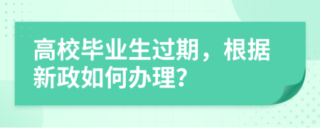 高校畢業(yè)生過期，根據(jù)新政如何辦理？