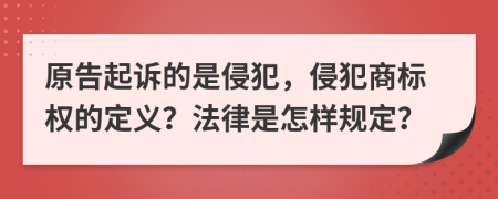 原告起訴的是侵犯，侵犯商標權的定義？法律是怎樣規(guī)定？