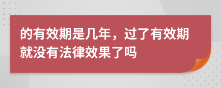 的有效期是幾年，過(guò)了有效期就沒(méi)有法律效果了嗎