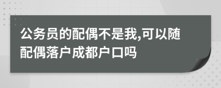 公務(wù)員的配偶不是我,可以隨配偶落戶成都戶口嗎