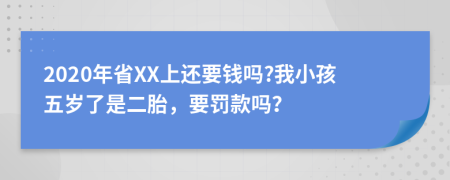 2020年省XX上還要錢嗎?我小孩五歲了是二胎，要罰款嗎？