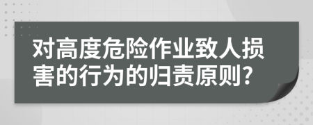 對高度危險(xiǎn)作業(yè)致人損害的行為的歸責(zé)原則?