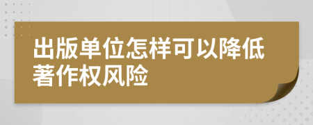 出版單位怎樣可以降低著作權(quán)風(fēng)險(xiǎn)