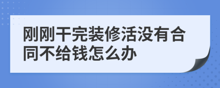 剛剛干完裝修活沒有合同不給錢怎么辦