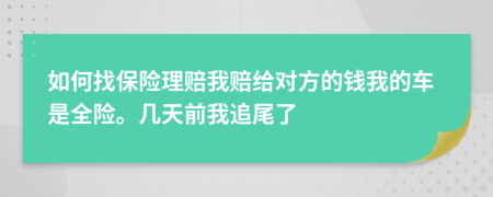如何找保險(xiǎn)理賠我賠給對(duì)方的錢(qián)我的車(chē)是全險(xiǎn)。幾天前我追尾了