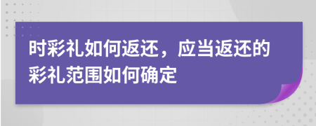 時(shí)彩禮如何返還，應(yīng)當(dāng)返還的彩禮范圍如何確定