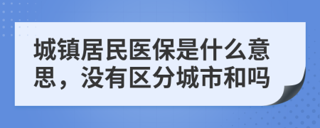 城鎮(zhèn)居民醫(yī)保是什么意思，沒有區(qū)分城市和嗎