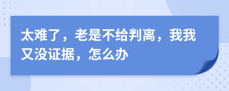 太難了，老是不給判離，我我又沒證據，怎么辦