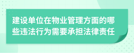 建設單位在物業(yè)管理方面的哪些違法行為需要承擔法律責任