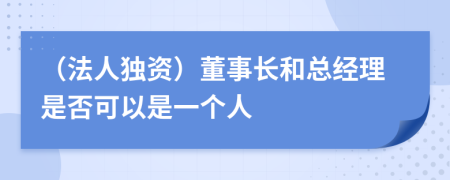 （法人獨資）董事長和總經理是否可以是一個人