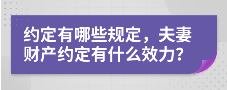 約定有哪些規(guī)定，夫妻財產(chǎn)約定有什么效力？
