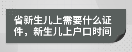 省新生兒上需要什么證件，新生兒上戶口時(shí)間
