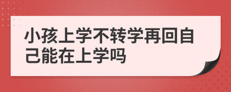 小孩上學(xué)不轉(zhuǎn)學(xué)再回自己能在上學(xué)嗎