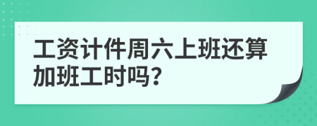 工資計(jì)件周六上班還算加班工時(shí)嗎？