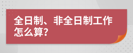 全日制、非全日制工作怎么算？