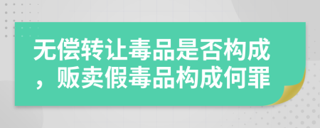 無償轉(zhuǎn)讓毒品是否構(gòu)成，販賣假毒品構(gòu)成何罪