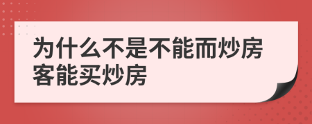為什么不是不能而炒房客能買炒房