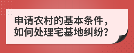 申請農村的基本條件，如何處理宅基地糾紛？