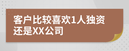 客戶比較喜歡1人獨(dú)資還是XX公司