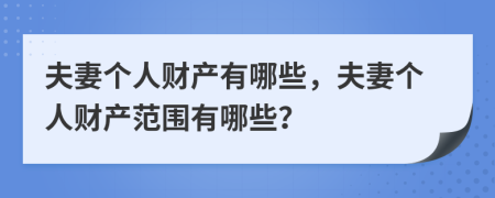 夫妻個(gè)人財(cái)產(chǎn)有哪些，夫妻個(gè)人財(cái)產(chǎn)范圍有哪些？