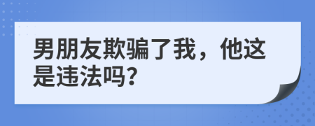男朋友欺騙了我，他這是違法嗎？