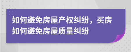 如何避免房屋產(chǎn)權(quán)糾紛，買房如何避免房屋質(zhì)量糾紛