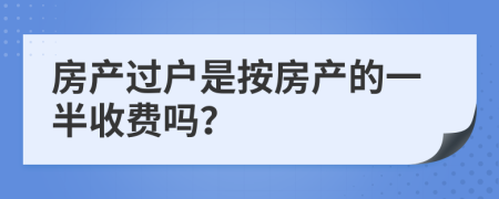 房產(chǎn)過戶是按房產(chǎn)的一半收費(fèi)嗎？