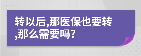 轉(zhuǎn)以后,那醫(yī)保也要轉(zhuǎn),那么需要嗎?