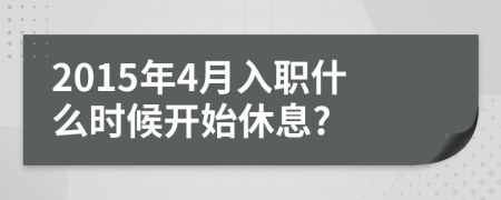 2015年4月入職什么時候開始休息?