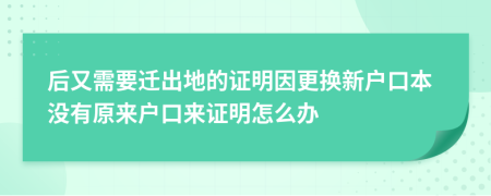 后又需要遷出地的證明因更換新戶口本沒有原來戶口來證明怎么辦