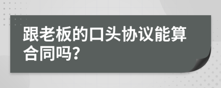 跟老板的口頭協(xié)議能算合同嗎？