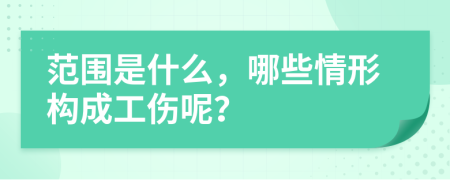 范圍是什么，哪些情形構成工傷呢？