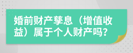 婚前財(cái)產(chǎn)孳息（增值收益）屬于個(gè)人財(cái)產(chǎn)嗎？
