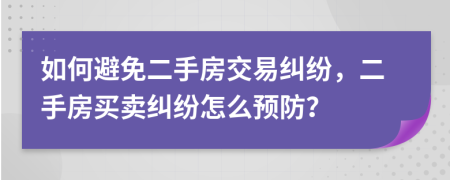 如何避免二手房交易糾紛，二手房買賣糾紛怎么預(yù)防？