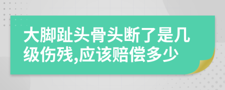 大腳趾頭骨頭斷了是幾級傷殘,應(yīng)該賠償多少